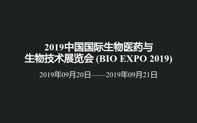 2019中国国际生物医药与生物技术展览会 (BIO EXPO 2019)