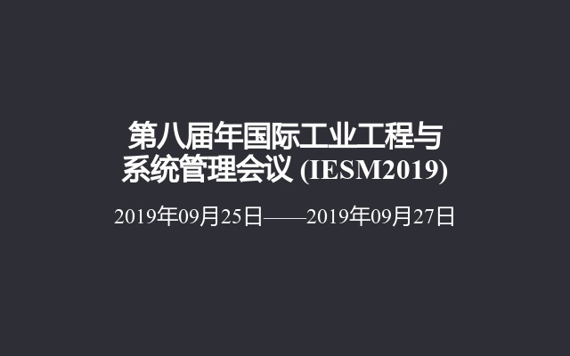 第八届年国际工业工程与系统管理会议 (IESM2019)