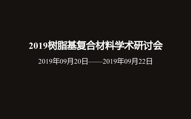 2019树脂基复合材料学术研讨会