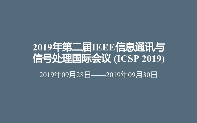 2019年第二届IEEE信息通讯与信号处理国际会议 (ICSP 2019)