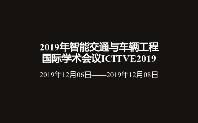 2019年智能交通与车辆工程国际学术会议ICITVE2019