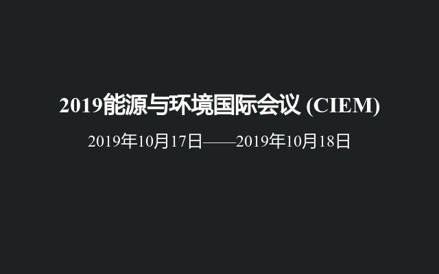 2019能源与环境国际会议 (CIEM)