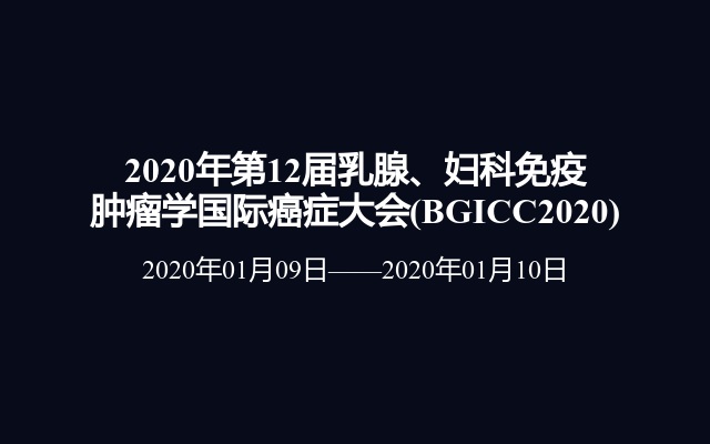 2020年第12届乳腺、妇科免疫肿瘤学国际癌症大会(BGICC2020)