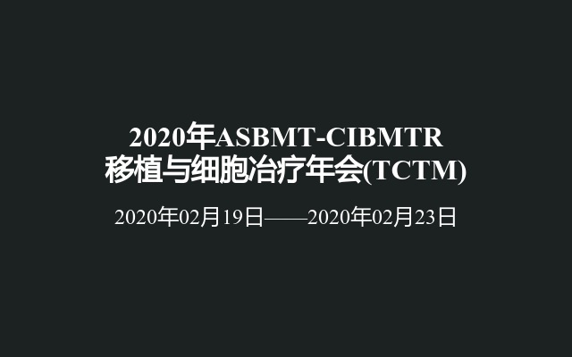2020年ASBMT-CIBMTR移植与细胞冶疗年会(TCTM)