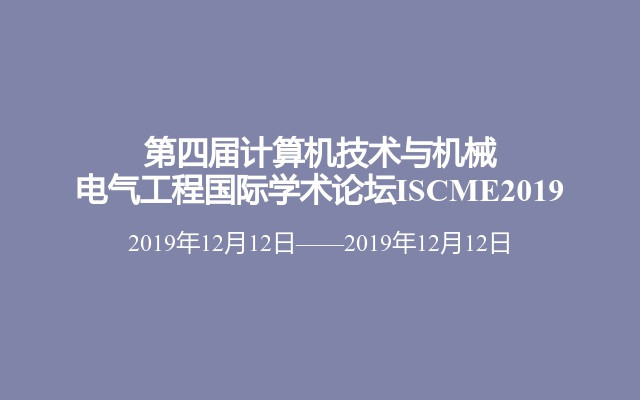 第四届计算机技术与机械电气工程国际学术论坛ISCME2019