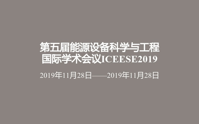 第五届能源设备科学与工程国际学术会议ICEESE2019