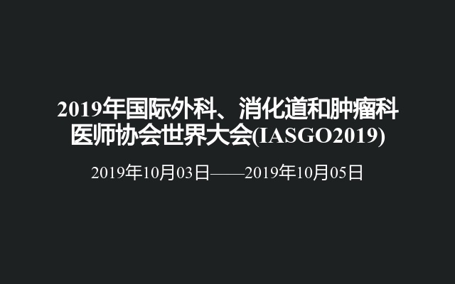 2019年国际外科、消化道和肿瘤科医师协会世界大会(IASGO2019)