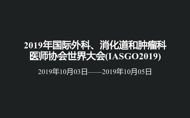 2019年国际外科、消化道和肿瘤科医师协会世界大会(IASGO2019)