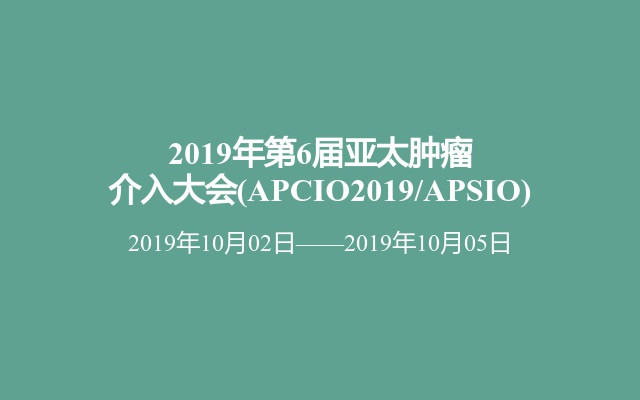2019年第6届亚太肿瘤介入大会(APCIO2019/APSIO)