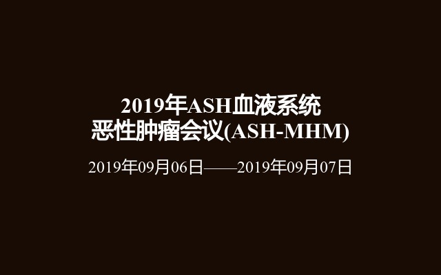 2019年ASH血液系统恶性肿瘤会议(ASH-MHM)