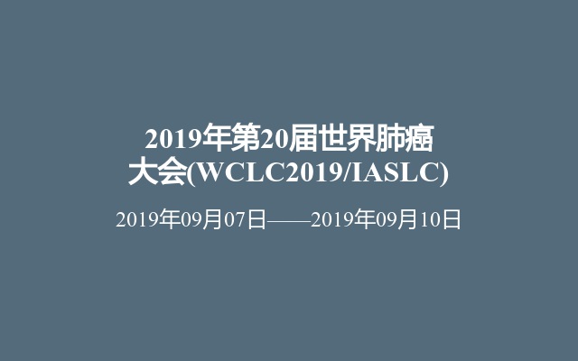 2019年第20届世界肺癌大会(WCLC2019/IASLC)