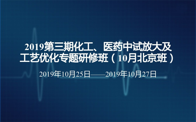 2019第三期化工、医药中试放大及工艺优化专题研修班（10月北京班）