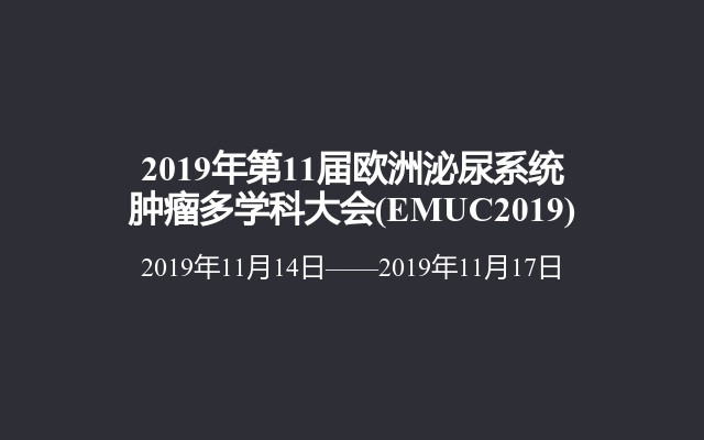2019年第11届欧洲泌尿系统肿瘤多学科大会(EMUC2019)