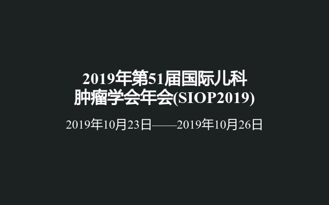 2019年第51届国际儿科肿瘤学会年会(SIOP2019)