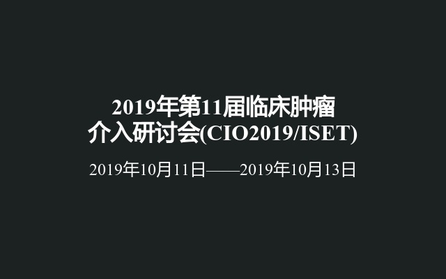 2019年第11届临床肿瘤介入研讨会(CIO2019/ISET)