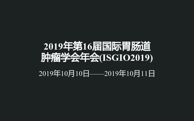 2019年第16届国际胃肠道肿瘤学会年会(ISGIO2019)