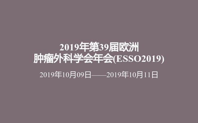 2019年第39届欧洲肿瘤外科学会年会(ESSO2019)
