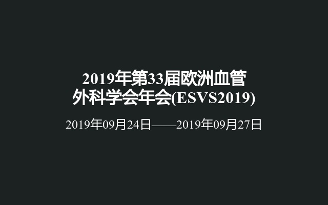 2019年第33届欧洲血管外科学会年会(ESVS2019)