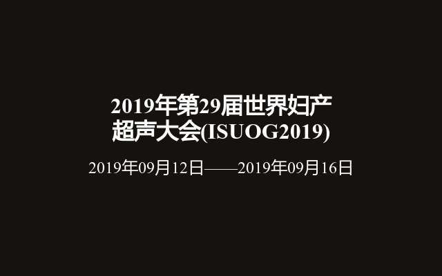 2019年第29届世界妇产超声大会(ISUOG2019)