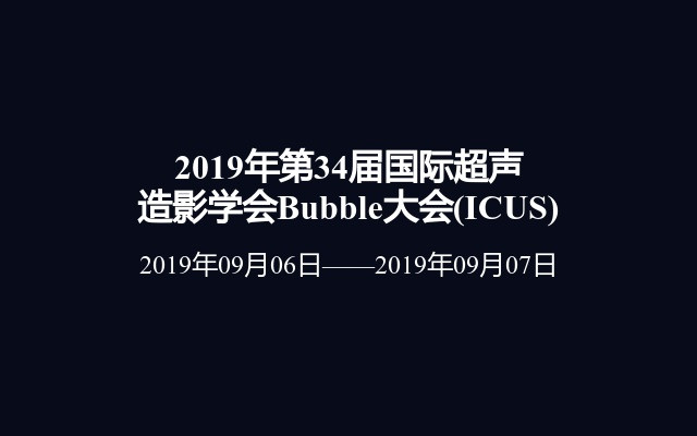2019年第34届国际超声造影学会Bubble大会(ICUS)