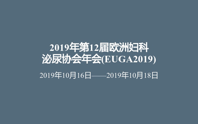 2019年第12届欧洲妇科泌尿协会年会(EUGA2019)