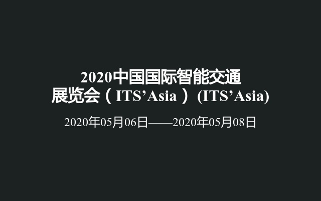 2020中国国际智能交通展览会（ITS’Asia） (ITS’Asia)