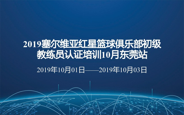 2019塞尔维亚红星篮球俱乐部初级教练员认证培训10月东莞站