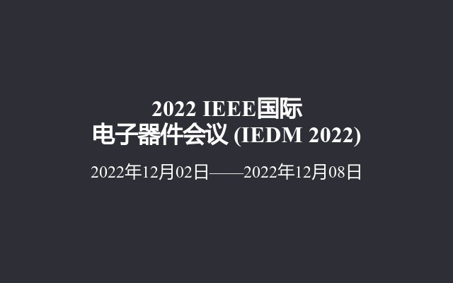2022 IEEE国际电子器件会议?(IEDM 2022)
