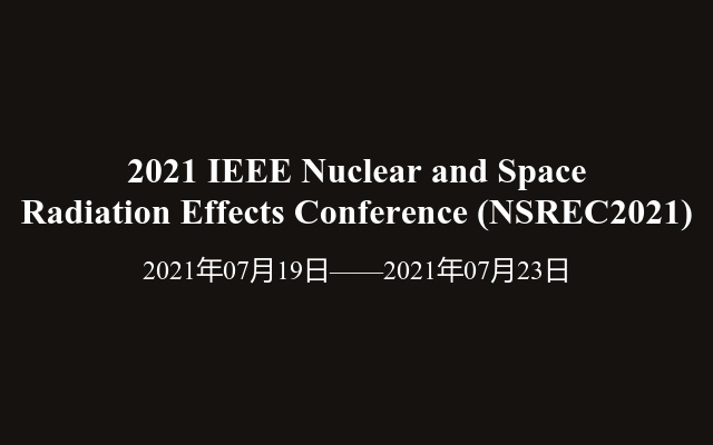 2021 IEEE Nuclear and Space Radiation Effects Conference (NSREC2021)