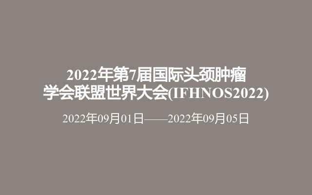 2022年第7届国际头颈肿瘤学会联盟世界大会(IFHNOS2022)