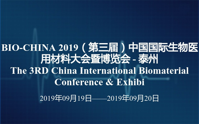 BIO-CHINA 2019（第三届）中国国际生物医用材料大会暨博览会 - 泰州 The 3RD China International Biomaterial Conference & Exhibi