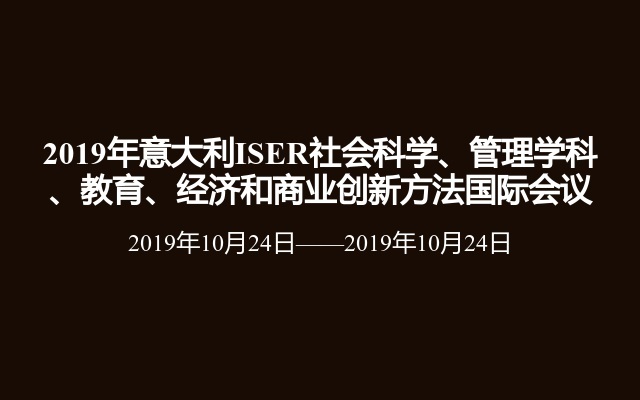 2019年意大利ISER社会科学、管理学科、教育、经济和商业创新方法国际会议