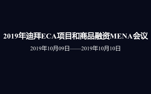 2019年迪拜ECA项目和商品融资MENA会议