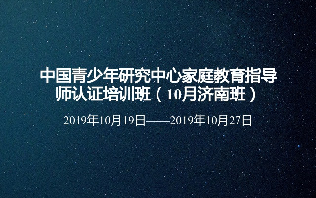 中国青少年研究中心家庭教育指导师认证培训班（10月济南班）