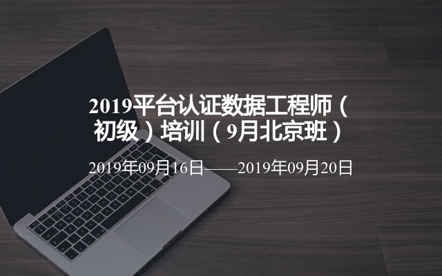 2019平台认证数据工程师（初级）培训（9月北京班）