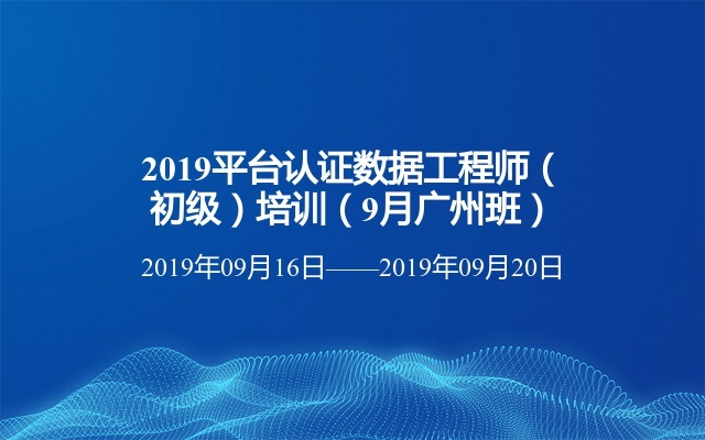 2019平台认证数据工程师（初级）培训（9月广州班）