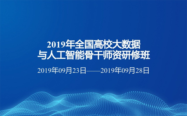 2019年全国高校大数据与人工智能骨干师资研修班