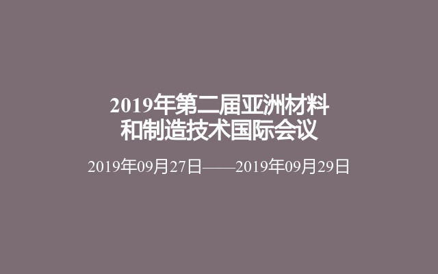 2019年第二届亚洲材料和制造技术国际会议