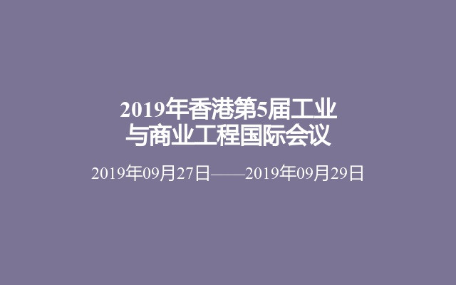 2019年香港第5届工业与商业工程国际会议