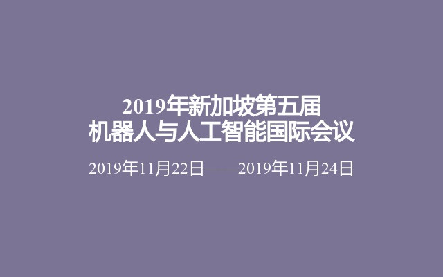 2019年新加坡第五届机器人与人工智能国际会议