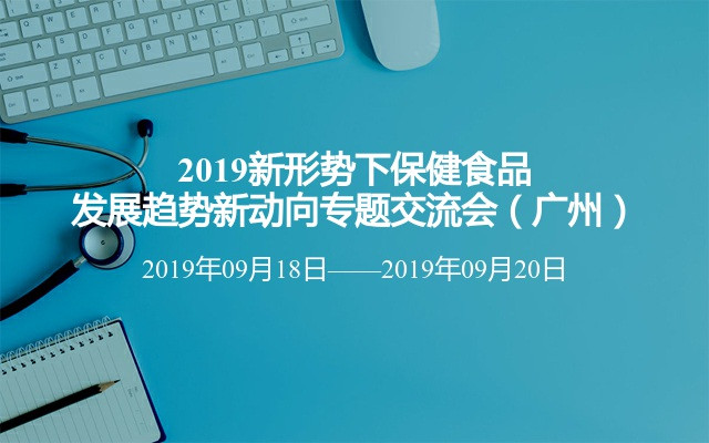 2019新形势下保健食品发展趋势新动向专题交流会（广州）