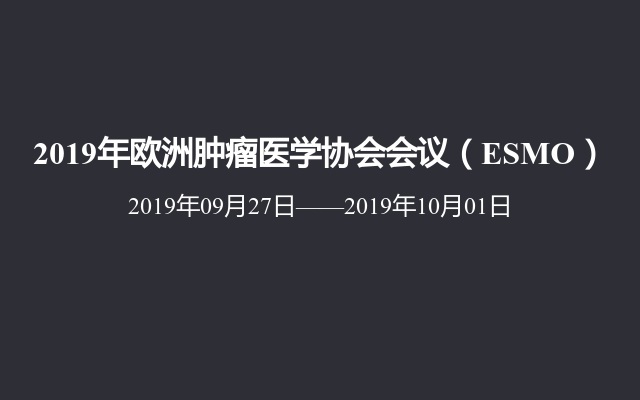 2019年欧洲肿瘤医学协会会议（ESMO）