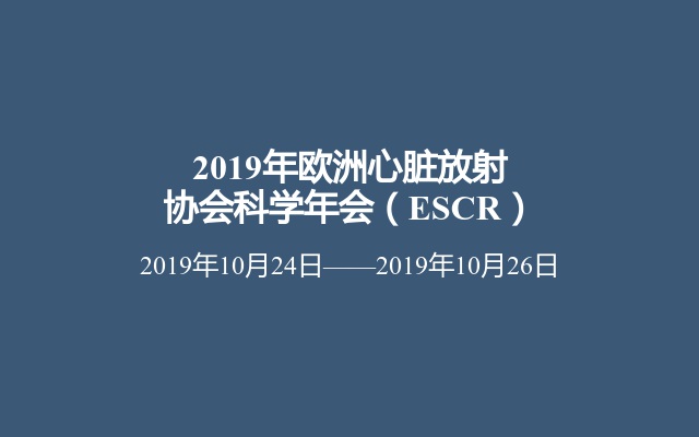 2019年欧洲心脏放射协会科学年会（ESCR）