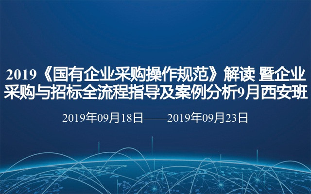 2019《国有企业采购操作规范》解读暨企业采购与招标全流程指导及案例分析9月西安班