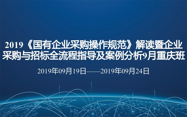 2019《国有企业采购操作规范》解读暨企业采购与招标全流程指导及案例分析9月重庆班