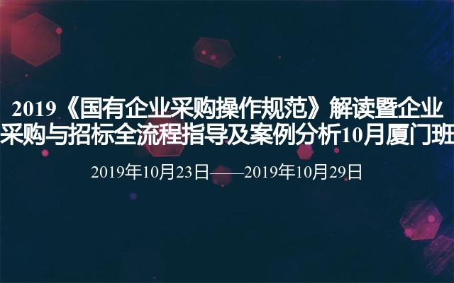 2019《国有企业采购操作规范》解读暨企业采购与招标全流程指导及案例分析10月厦门班