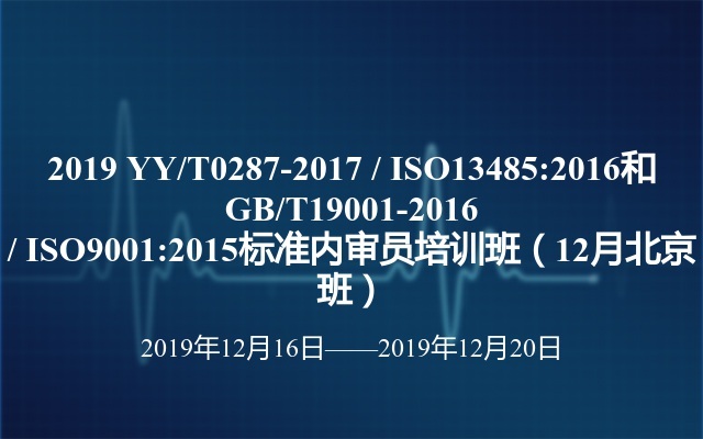 2019 YY/T0287-2017 / ISO13485:2016和GB/T19001-2016 / ISO9001:2015标准内审员培训班（12月北京班）
