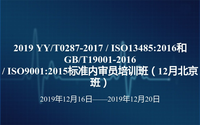 2019 YY/T0287-2017 / ISO13485:2016和GB/T19001-2016 / ISO9001:2015标准内审员培训班（12月北京班）