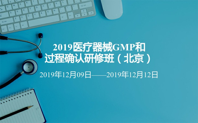 2019医疗器械GMP和过程确认研修班（北京）