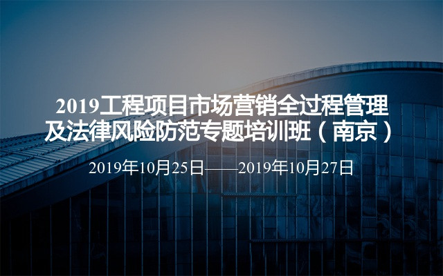 2019工程项目市场营销全过程管理及法律风险防范专题培训班（南京）